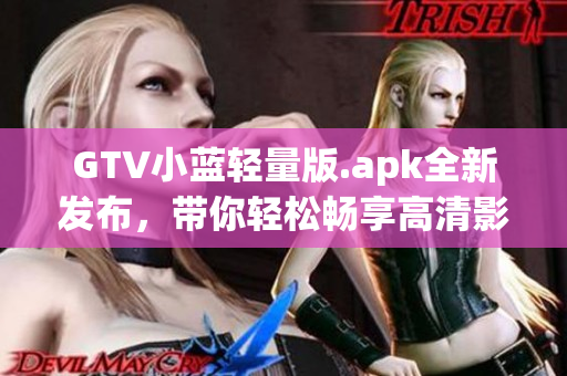 GTV小藍輕量版.apk全新發(fā)布，帶你輕松暢享高清影音！(1)