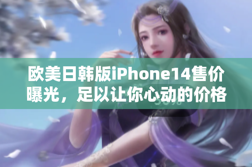 歐美日韓版iPhone14售價(jià)曝光，足以讓你心動(dòng)的價(jià)格