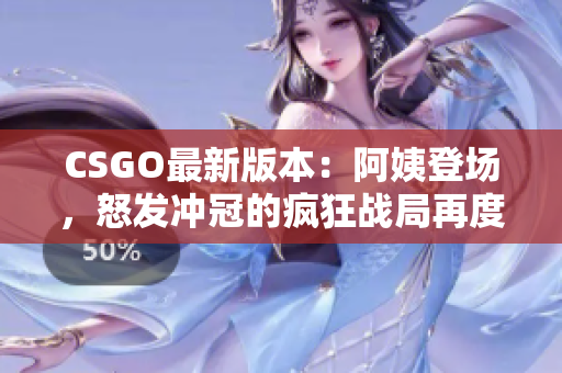 CSGO最新版本：阿姨登場(chǎng)，怒發(fā)沖冠的瘋狂戰(zhàn)局再度開(kāi)啟