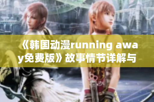 《韓國動漫running away免費(fèi)版》故事情節(jié)詳解與觀看指南