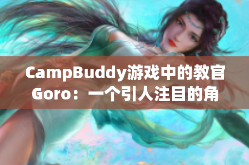 CampBuddy游戲中的教官Goro：一個(gè)引人注目的角色展示