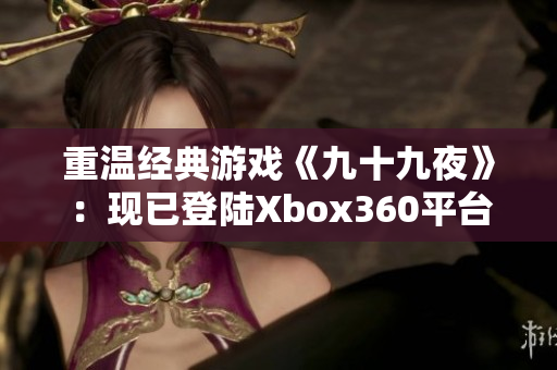 重溫經典游戲《九十九夜》：現(xiàn)已登陸Xbox360平臺！