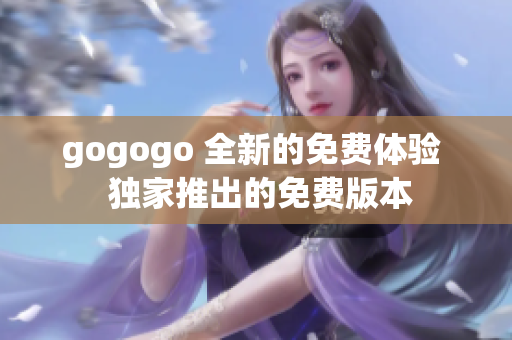 gogogo 全新的免費體驗  獨家推出的免費版本