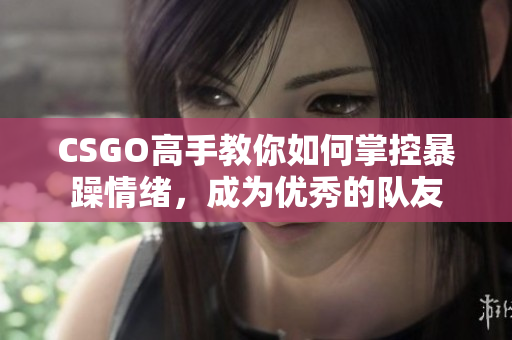 CSGO高手教你如何掌控暴躁情緒，成為優(yōu)秀的隊(duì)友