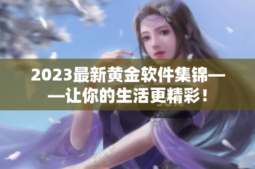 2023最新黃金軟件集錦——讓你的生活更精彩！