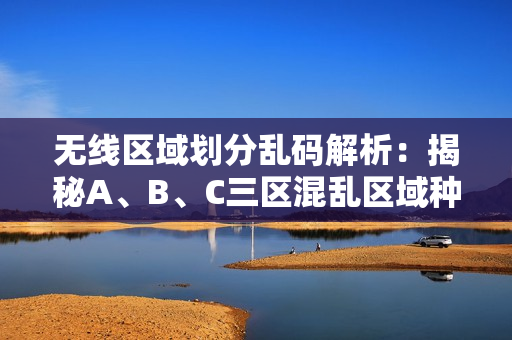 無線區(qū)域劃分亂碼解析：揭秘A、B、C三區(qū)混亂區(qū)域種類及特點