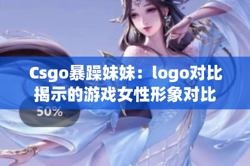 Csgo暴躁妹妹：logo對(duì)比揭示的游戲女性形象對(duì)比