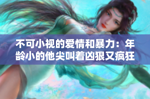 不可小視的愛(ài)情和暴力：年齡小的他尖叫著兇狠又瘋狂