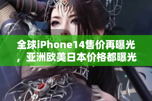 全球iPhone14售價再曝光，亞洲歐美日本價格都曝光