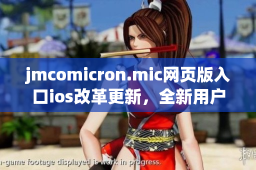 jmcomicron.mic網(wǎng)頁(yè)版入口ios改革更新，全新用戶體驗(yàn)上線！(1)