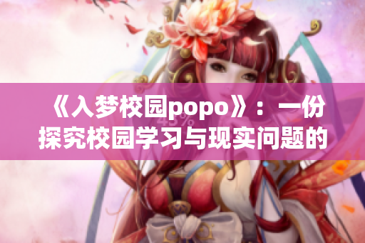 《入夢(mèng)校園popo》：一份探究校園學(xué)習(xí)與現(xiàn)實(shí)問(wèn)題的創(chuàng)意佳作