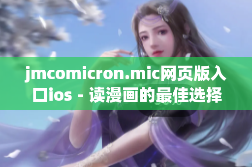 jmcomicron.mic網(wǎng)頁版入口ios - 讀漫畫的最佳選擇(1)