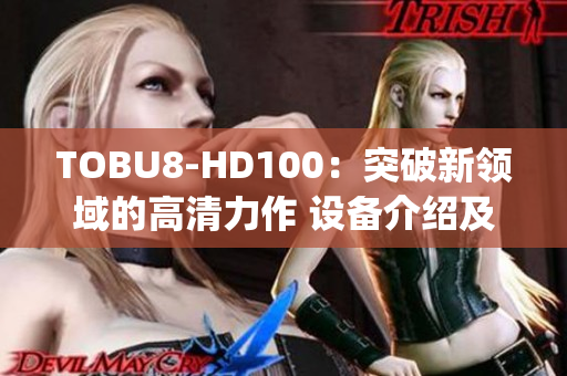 TOBU8-HD100：突破新領(lǐng)域的高清力作 設(shè)備介紹及性能評(píng)測(cè)(1)