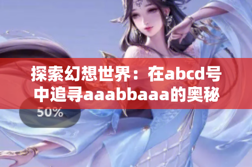 探索幻想世界：在abcd號(hào)中追尋aaabbaaa的奧秘