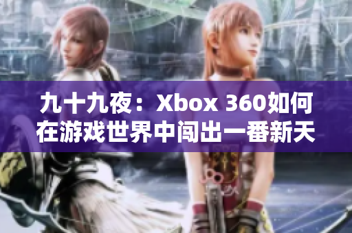 九十九夜：Xbox 360如何在游戲世界中闖出一番新天地