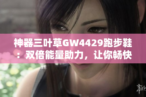 神器三葉草GW4429跑步鞋：雙倍能量助力，讓你暢快奔跑！