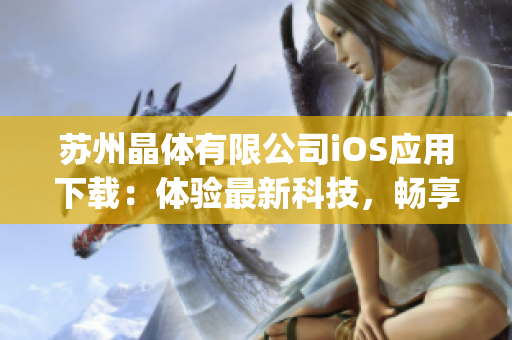 蘇州晶體有限公司iOS應用下載：體驗最新科技，暢享智能生活(1)