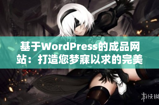 基于WordPress的成品網(wǎng)站：打造您夢寐以求的完美網(wǎng)站