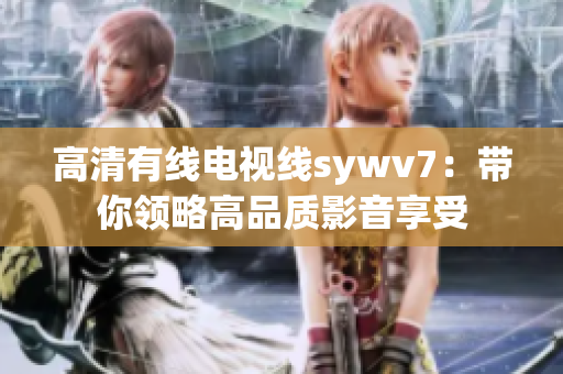 高清有線電視線sywv7：帶你領略高品質(zhì)影音享受