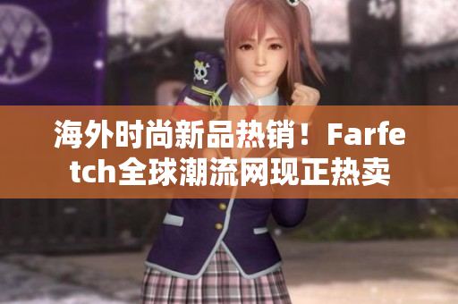 海外時尚新品熱銷！Farfetch全球潮流網(wǎng)現(xiàn)正熱賣