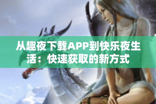 從趣夜下載APP到快樂(lè)夜生活：快速獲取的新方式