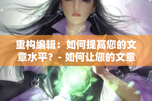 重構(gòu)編輯：如何提高您的文章水平？- 如何讓您的文章更富有吸引力。