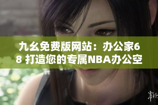 九幺免費(fèi)版網(wǎng)站：辦公家68 打造您的專屬NBA辦公空間