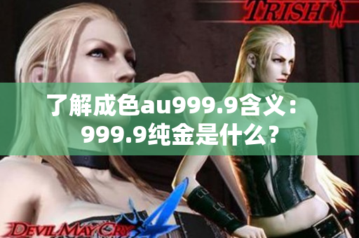 了解成色au999.9含義： 999.9純金是什么？