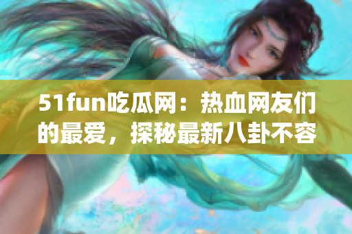 51fun吃瓜網(wǎng)：熱血網(wǎng)友們的最愛，探秘最新八卦不容錯(cuò)過!(1)