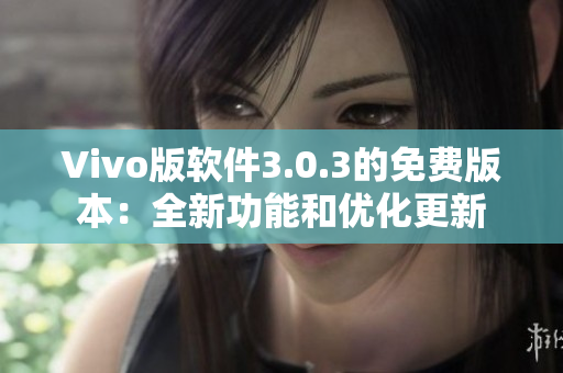 Vivo版軟件3.0.3的免費(fèi)版本：全新功能和優(yōu)化更新