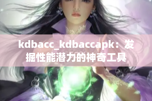 kdbacc_kdbaccapk：發(fā)掘性能潛力的神奇工具