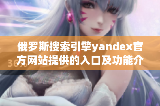 俄羅斯搜索引擎yandex官方網(wǎng)站提供的入口及功能介紹