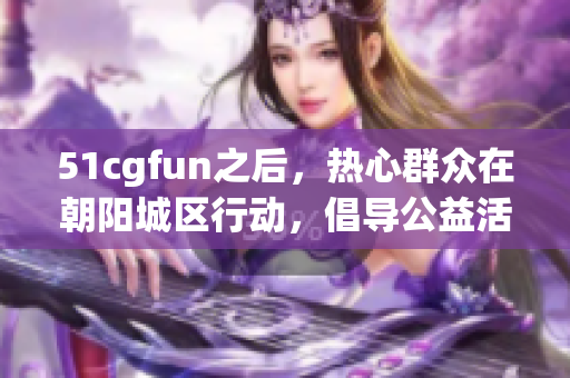 51cgfun之后，熱心群眾在朝陽城區(qū)行動，倡導公益活動