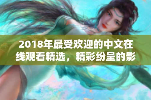 2018年最受歡迎的中文在線觀看精選，精彩紛呈的影視全收錄