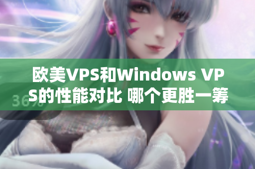 歐美VPS和Windows VPS的性能對(duì)比 哪個(gè)更勝一籌？