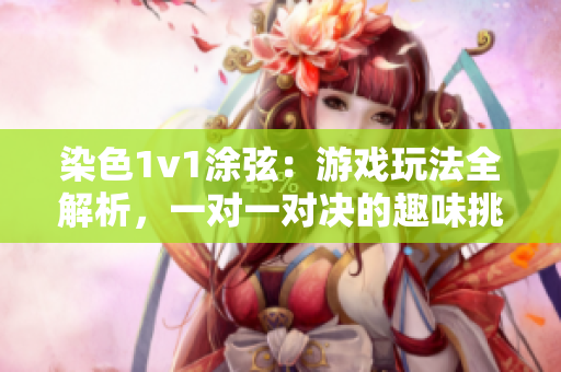 染色1v1涂弦：游戲玩法全解析，一對一對決的趣味挑戰(zhàn)