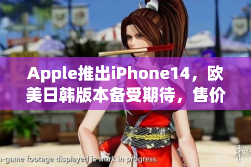 Apple推出iPhone14，歐美日韓版本備受期待，售價(jià)公布！