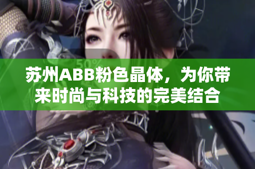 蘇州ABB粉色晶體，為你帶來時尚與科技的完美結(jié)合