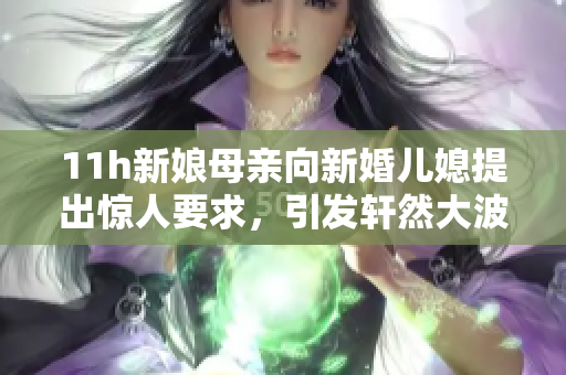 11h新娘母親向新婚兒媳提出驚人要求，引發(fā)軒然大波