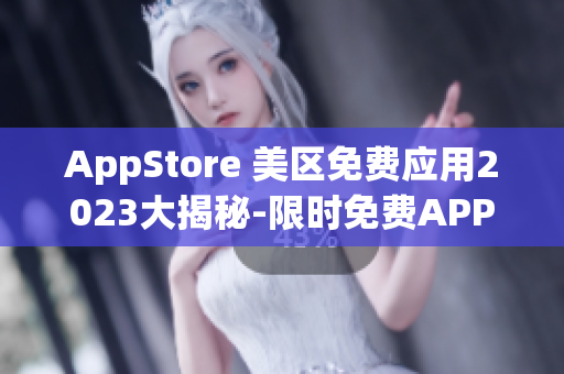 AppStore 美區(qū)免費(fèi)應(yīng)用2023大揭秘-限時(shí)免費(fèi)APP搶先知!