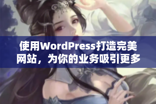 使用WordPress打造完美網(wǎng)站，為你的業(yè)務(wù)吸引更多流量