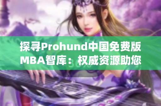 探尋Prohund中國免費版MBA智庫：權(quán)威資源助您走上管理之路(1)