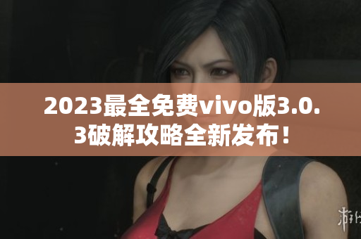 2023最全免費(fèi)vivo版3.0.3破解攻略全新發(fā)布！