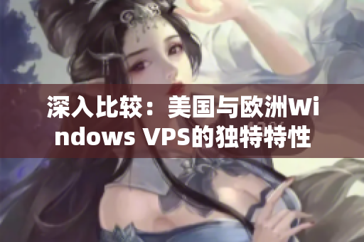 深入比較：美國(guó)與歐洲Windows VPS的獨(dú)特特性