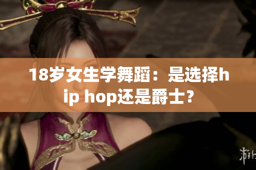 18歲女生學(xué)舞蹈：是選擇hip hop還是爵士？