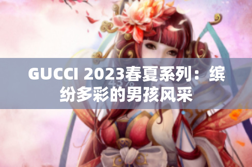 GUCCI 2023春夏系列：繽紛多彩的男孩風(fēng)采