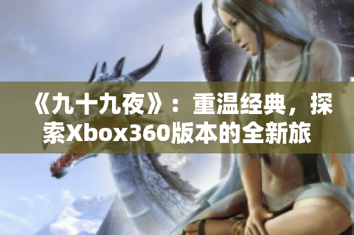 《九十九夜》：重溫經(jīng)典，探索Xbox360版本的全新旅程