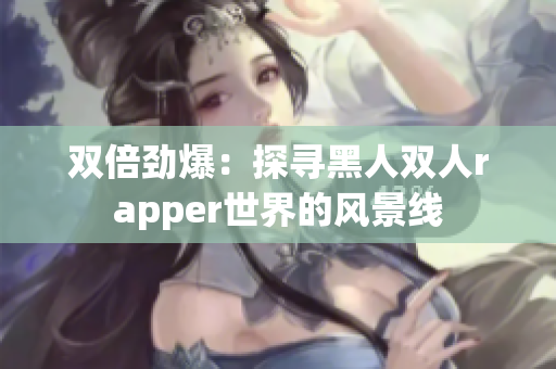 雙倍勁爆：探尋黑人雙人rapper世界的風(fēng)景線