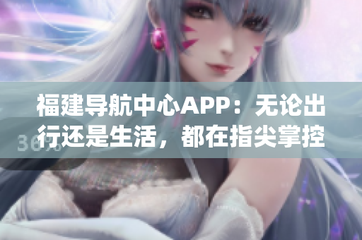 福建導航中心APP：無論出行還是生活，都在指尖掌控(1)