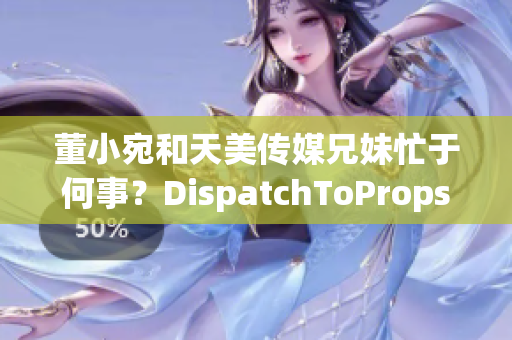 董小宛和天美傳媒兄妹忙于何事？DispatchToProps(1)